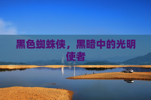 黑色蜘蛛侠，黑暗中的光明使者