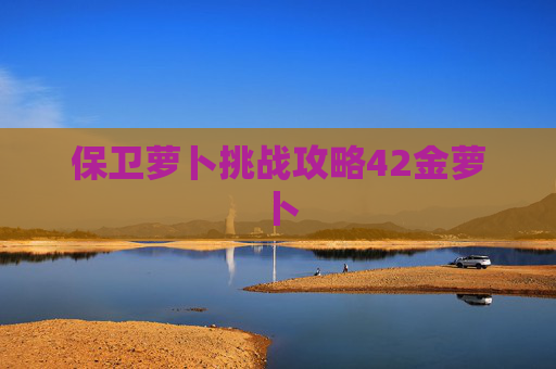 保卫萝卜挑战攻略42金萝卜