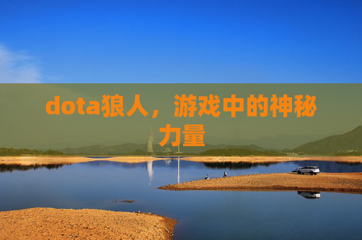 dota狼人,游戏中的神秘力量 dota狼人,游戏中的神秘力量