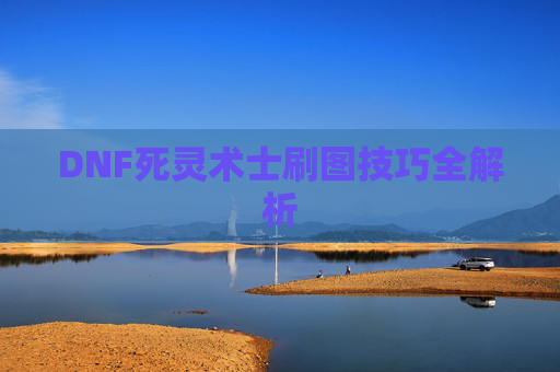 DNF死灵术士刷图技巧全解析