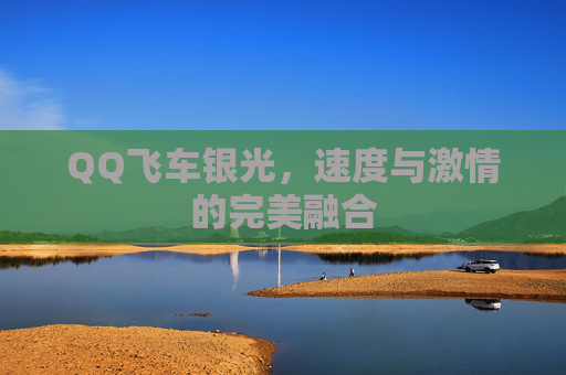 QQ飞车银光,速度与激情的完美融合 QQ飞车银光,速度与激情的完美融合