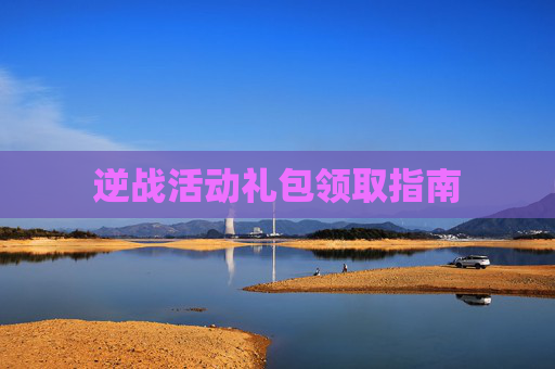 逆战活动礼包领取指南 逆战活动礼包领取指南