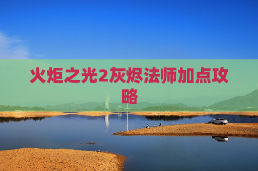 火炬之光2灰烬法师加点攻略