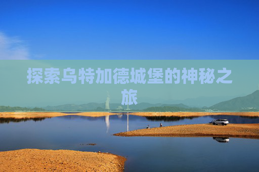 探索乌特加德城堡的神秘之旅 探索乌特加德城堡的神秘之旅