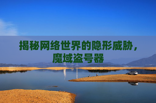 揭秘网络世界的隐形威胁,魔域盗号器 揭秘网络世界的隐形威胁,魔域盗号器