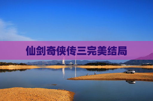 仙剑奇侠传三完美结局 仙剑奇侠传三完美结局