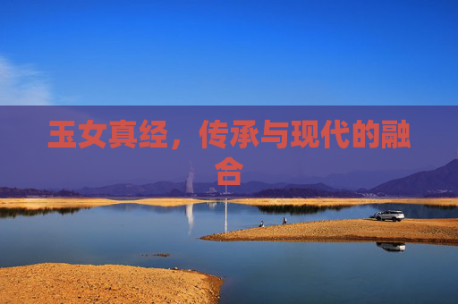 玉女真经,传承与现代的融合 玉女真经,传承与现代的融合