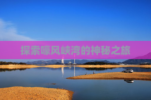 探索嚎风峡湾的神秘之旅 探索嚎风峡湾的神秘之旅