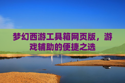 梦幻西游工具箱网页版,游戏辅助的便捷之选 梦幻西游工具箱网页版,游戏辅助的便捷之选