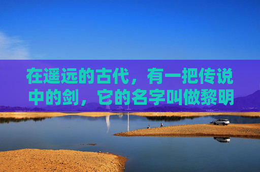 在遥远的古代，有一把传说中的剑，它的名字叫做黎明之剑。这把剑不仅仅是一件武器，它更是一把开启新世界的钥匙。传说中，黎明之剑拥有无尽的力量，能够照亮黑暗，驱散迷雾，引领人们走向光明的未来