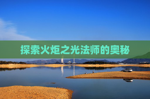 探索火炬之光法师的奥秘 探索火炬之光法师的奥秘