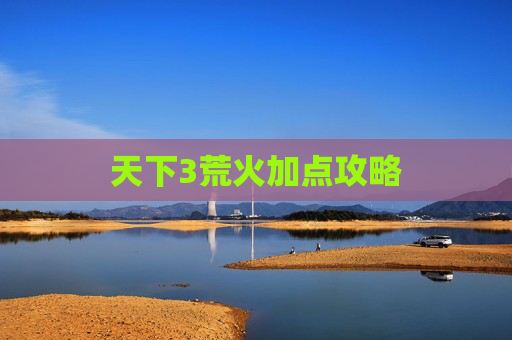 天下3荒火加点攻略 天下3荒火加点攻略