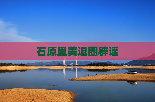石原里美退圈辟谣