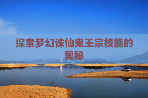 探索梦幻诛仙鬼王宗技能的奥秘