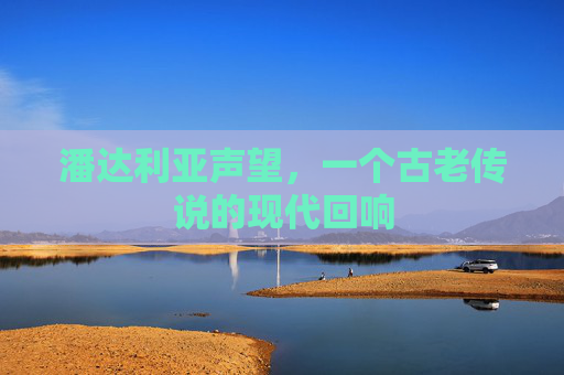 潘达利亚声望，一个古老传说的现代回响