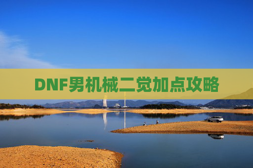 DNF男机械二觉加点攻略 DNF男机械二觉加点攻略