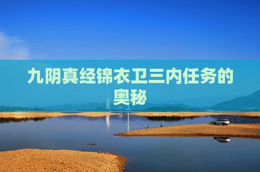 九阴真经锦衣卫三内任务的奥秘