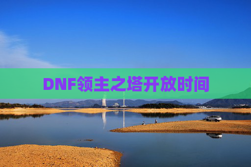 DNF领主之塔开放时间 DNF领主之塔开放时间