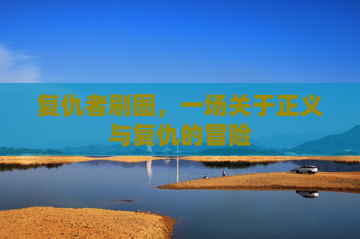 复仇者刷图,一场关于正义与复仇的冒险 复仇者刷图,一场关于正义与复仇的冒险