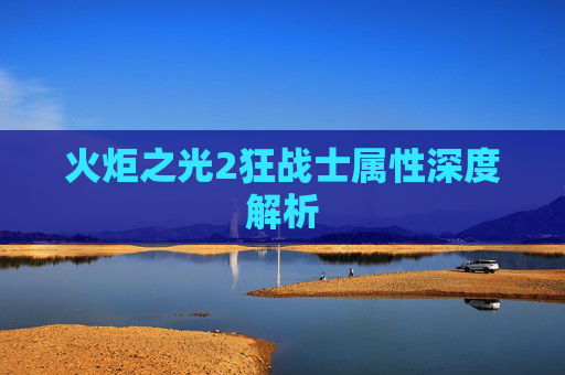 火炬之光2狂战士属性深度解析 火炬之光2狂战士属性深度解析