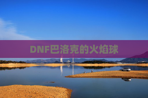 DNF巴洛克的火焰球 DNF巴洛克的火焰球