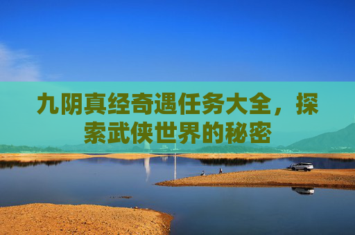 九阴真经奇遇任务大全，探索武侠世界的秘密