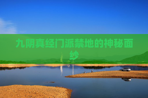 九阴真经门派禁地的神秘面纱 九阴真经门派禁地的神秘面纱