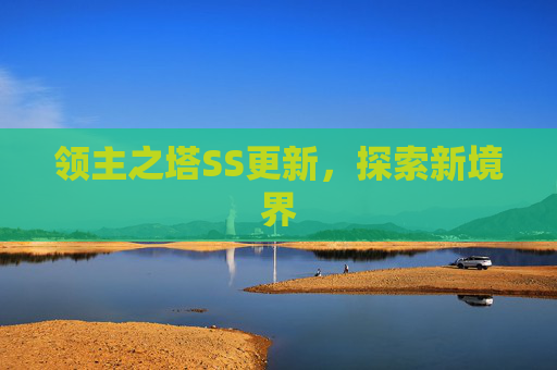 领主之塔SS更新,探索新境界 领主之塔SS更新,探索新境界