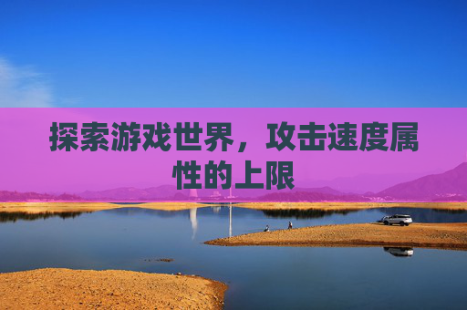 探索游戏世界，攻击速度属性的上限