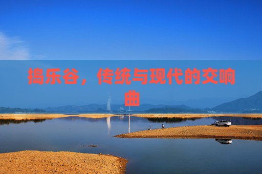 捣乐谷,传统与现代的交响曲 捣乐谷,传统与现代的交响曲