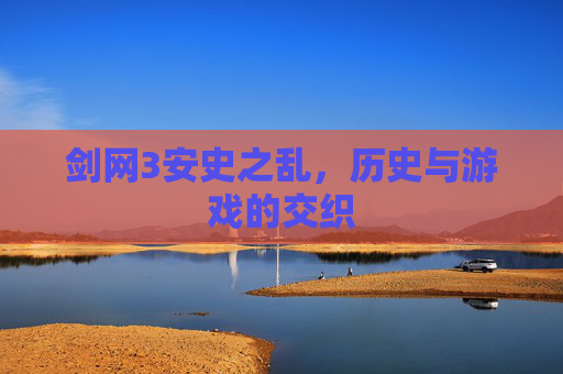 剑网3安史之乱，历史与游戏的交织