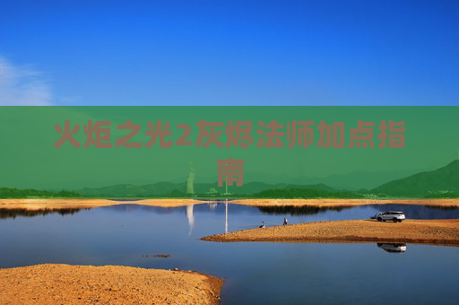 火炬之光2灰烬法师加点指南