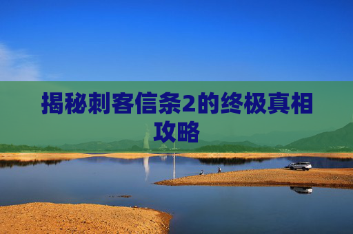 揭秘刺客信条2的终极真相攻略 揭秘刺客信条2的终极真相攻略