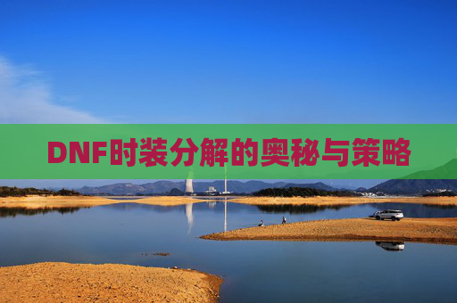 DNF时装分解的奥秘与策略 DNF时装分解的奥秘与策略