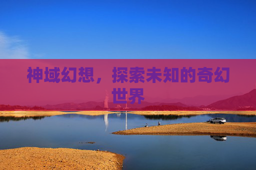 神域幻想，探索未知的奇幻世界