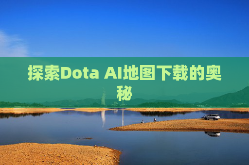 探索Dota AI地图下载的奥秘 探索Dota AI地图下载的奥秘
