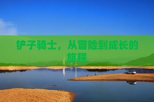 铲子骑士，从冒险到成长的旅程