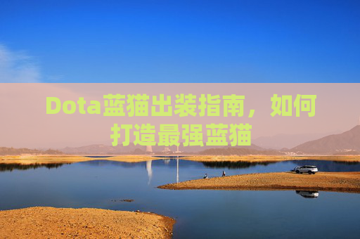 Dota蓝猫出装指南,如何打造最强蓝猫 Dota蓝猫出装指南,如何打造最强蓝猫