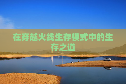 在穿越火线生存模式中的生存之道