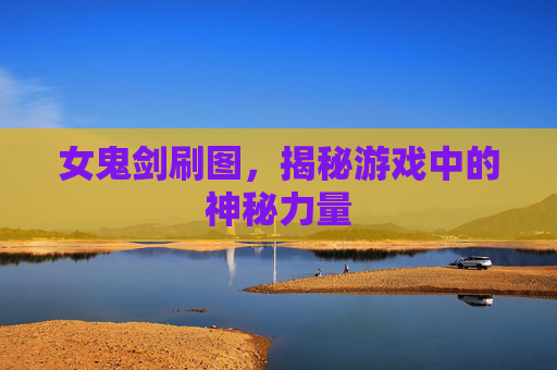 女鬼剑刷图，揭秘游戏中的神秘力量