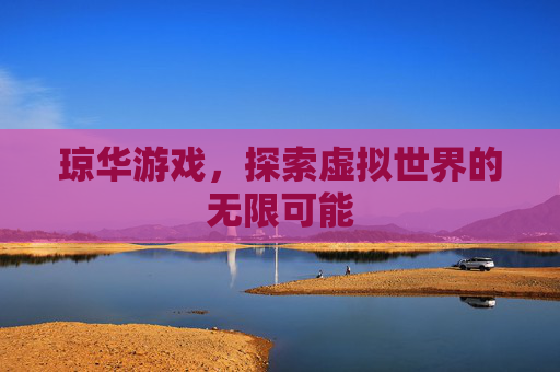 琼华游戏，探索虚拟世界的无限可能