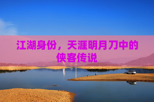 江湖身份，天涯明月刀中的侠客传说