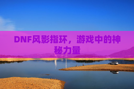 DNF风影指环，游戏中的神秘力量
