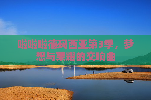 啦啦啦德玛西亚第3季，梦想与荣耀的交响曲