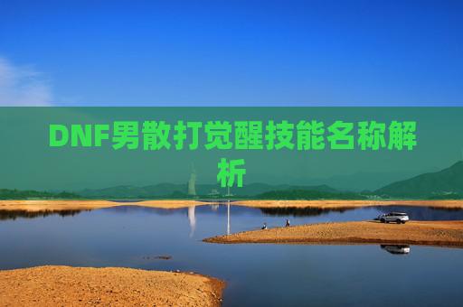 DNF男散打觉醒技能名称解析 DNF男散打觉醒技能名称解析