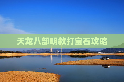 天龙八部明教打宝石攻略 天龙八部明教打宝石攻略