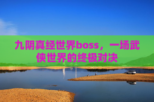 九阴真经世界boss，一场武侠世界的终极对决