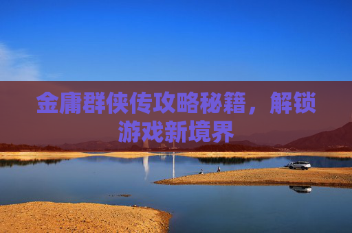 金庸群侠传攻略秘籍,解锁游戏新境界 金庸群侠传攻略秘籍,解锁游戏新境界