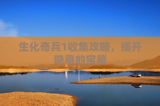 生化奇兵1收集攻略,揭开隐藏的宝藏 生化奇兵1收集攻略,揭开隐藏的宝藏