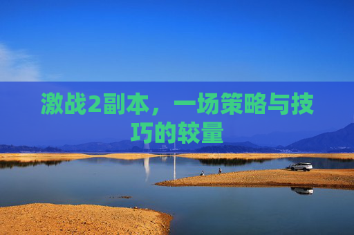激战2副本,一场策略与技巧的较量 激战2副本,一场策略与技巧的较量